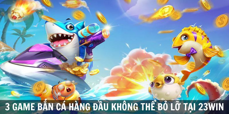 3 gương mặt tiêu biểu không thể thiếu trong top game bắn cá